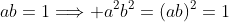 ab=1\Longrightarrow a^2b^2=(ab)^2=1