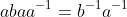 abaa^{-1}=b^{-1}a^{-1}