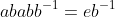 ababb^{-1}=eb^{-1}
