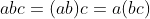 abc=(ab)c=a(bc)