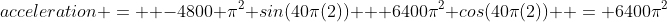 acceleration =  -4800 \pi^2 sin(40\pi(2)) + 6400\pi^2 cos(40\pi(2))  = 6400\pi^2