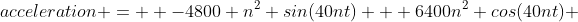 acceleration =  -4800 n^2 sin(40nt) + 6400n^2 cos(40nt) 