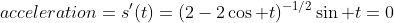 acceleration=s'(t)=(2-2\cos t)^{-1/2}\sin t=0