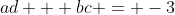 ad + bc = -3