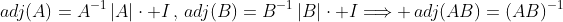 adj(A)=A^{-1}\,|A|\cdot I\,,\,adj(B)=B^{-1}\,|B|\cdot I\Longrightarrow \,adj(AB)=(AB)^{-1}