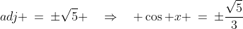 adj \:=\:\pm\sqrt{5} \quad\Rightarrow\quad \cos x \:=\:\pm\frac{\sqrt{5}}{3}