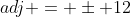 adj = \pm 12
