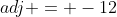 adj = -12