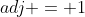 adj = 1