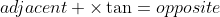 adjacent \times\tan=opposite
