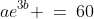 ae^{3b} \:=\:60