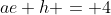ae+h = 4