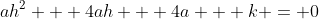 ah^2 + 4ah + 4a + k = 0