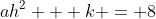 ah^2 + k = 8