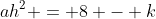 ah^2 = 8 - k