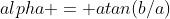 alpha = atan(b/a)
