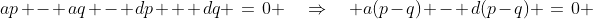 ap - aq - dp + dq \:=\:0 \quad\Rightarrow\quad a(p-q) - d(p-q) \:=\:0 