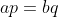 ap=bq