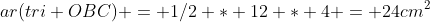 ar(tri OBC) = 1/2 * 12 * 4 = 24cm^2