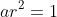 ar^2=1