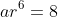 ar^6=8