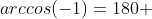 arccos(-1)=180 
