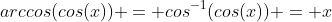 arccos(cos(x)) = cos^{-1}(cos(x)) = x