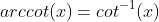 arccot(x)=cot^{-1}(x)