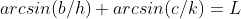 arcsin(b/h)+arcsin(c/k)=L