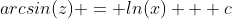 arcsin(z) = ln(x) + c