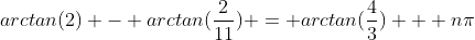arctan(2) - arctan(\frac{2}{11}) = arctan(\frac{4}{3}) + n\pi