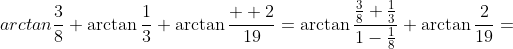 arctan\frac{3}{8}+\arctan\frac{1}{3}+\arctan\frac{  2}{19}=\arctan\frac{\frac{3}{8}+\frac{1}{3}}{1-\frac{1}{8}}+\arctan\frac{2}{19}=