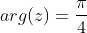 arg(z)=\frac{\pi}{4}