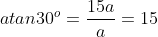 atan30^o=\frac{15a}{a}=15