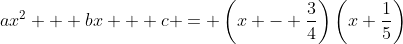 ax^2 + bx + c = \left(x - \frac{3}{4}\right)\left(x+\frac{1}{5}\right)