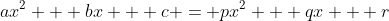 ax^2 + bx + c = px^2 + qx + r
