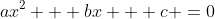 ax^2 + bx + c =0