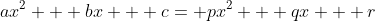 ax^2 + bx + c= px^2 + qx + r