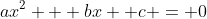 ax^2 + bx +c = 0