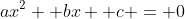 ax^2 +bx +c = 0