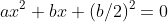 ax^2+bx+(b/2)^2=0