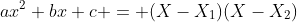 ax^2+bx+c = (X-X_1)(X-X_2)