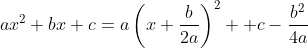 ax^2+bx+c=a\left(x+\frac{b}{2a}\right)^2 +c-\frac{b^2}{4a}