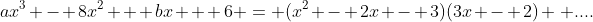 ax^3 - 8x^2 + bx + 6 = (x^2 - 2x - 3)(3x - 2) \, ....