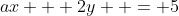 ax + 2y  = 5
