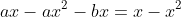 ax-ax^2-bx=x-x^2