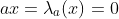 ax=\lambda_a(x)=0