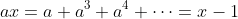 ax=a+a^3+a^4+\cdots=x-1