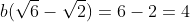 b(\sqrt6-\sqrt2)=6-2=4