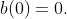 b(0)=0.